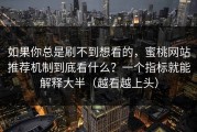 如果你总是刷不到想看的，蜜桃网站推荐机制到底看什么？一个指标就能解释大半（越看越上头）