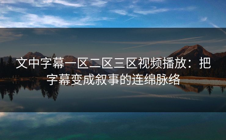 文中字幕一区二区三区视频播放：把字幕变成叙事的连绵脉络
