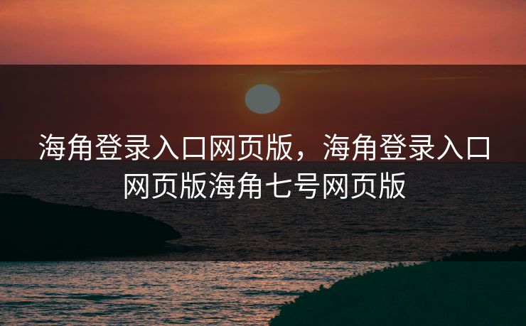 海角登录入口网页版,海角登录入口网页版海角七号网页版 海角登录入口网页版,海角登录入口网页版海角七号网页版