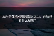汤头条在线观看完整版流出，背后藏着什么秘密？