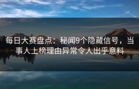 每日大赛盘点：秘闻9个隐藏信号，当事人上榜理由异常令人出乎意料