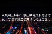 从机制上解释：想让91网页版更省时间：字幕节拍这套方法比倍速更管用