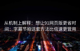 从机制上解释：想让91网页版更省时间：字幕节拍这套方法比倍速更管用