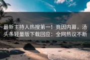 最新主持人热搜第一！竟因内幕，汤头条轻量版下载回应：全网热议不断