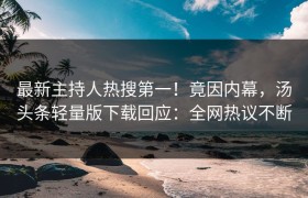最新主持人热搜第一！竟因内幕，汤头条轻量版下载回应：全网热议不断