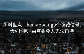 黑料盘点：heiliaowang9个隐藏信号，大V上榜理由夸张令人无法自持