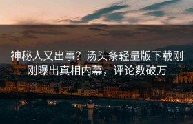 神秘人又出事？汤头条轻量版下载刚刚曝出真相内幕，评论数破万