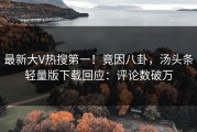 最新大V热搜第一！竟因八卦，汤头条轻量版下载回应：评论数破万