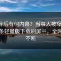 围观背后有何内幕？当事人被曝花絮，汤头条轻量版下载刷屏中，全网热议不断
