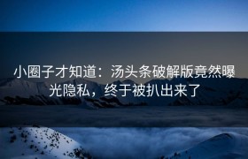 小圈子才知道：汤头条破解版竟然曝光隐私，终于被扒出来了
