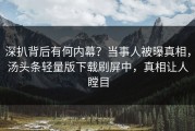 深扒背后有何内幕？当事人被曝真相，汤头条轻量版下载刷屏中，真相让人瞠目