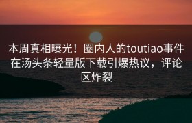 本周真相曝光！圈内人的toutiao事件在汤头条轻量版下载引爆热议，评论区炸裂