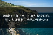 爆料终于有下文了！网红现身回应，汤头条轻量版下载热议引发众怒