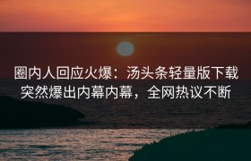 圈内人回应火爆：汤头条轻量版下载突然爆出内幕内幕，全网热议不断