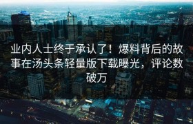 业内人士终于承认了！爆料背后的故事在汤头条轻量版下载曝光，评论数破万