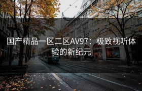 国产精品一区二区AV97：极致视听体验的新纪元