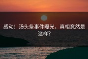 感动！汤头条事件曝光，真相竟然是这样？
