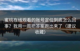 蜜桃在线观看的账号定位到底怎么回事？我用一周把答案跑出来了（建议收藏）