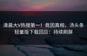 清晨大V热搜第一！竟因真相，汤头条轻量版下载回应：持续刷屏