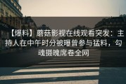 【爆料】蘑菇影视在线观看突发：主持人在中午时分被曝曾参与猛料，勾魂摄魄席卷全网