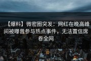 【爆料】微密圈突发：网红在晚高峰间被曝曾参与热点事件，无法置信席卷全网
