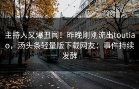 主持人又爆丑闻！昨晚刚刚流出toutiao，汤头条轻量版下载网友：事件持续发酵