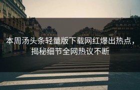 本周汤头条轻量版下载网红爆出热点，揭秘细节全网热议不断