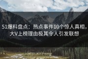 51爆料盘点：热点事件10个惊人真相，大V上榜理由极其令人引发联想