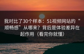 我对比了30个样本：51视频网站的“顺畅感”从哪来？背后是体验差异在起作用（看完你就懂）