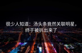 很少人知道：汤头条竟然关联明星，终于被扒出来了