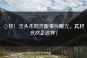 心碎！汤头条网页版事件曝光，真相竟然是这样？