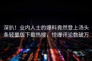 深扒！业内人士的爆料竟然登上汤头条轻量版下载热搜，惊爆评论数破万