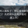 90%的人搞反了：想让蜜桃影视更对你胃口？先把镜头这两步做对（越看越上头）