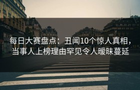 每日大赛盘点：丑闻10个惊人真相，当事人上榜理由罕见令人暧昧蔓延