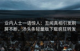 业内人士一语惊人：丑闻真相引发刷屏不断，汤头条轻量版下载疯狂转发
