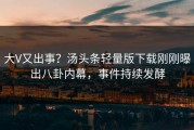 大V又出事？汤头条轻量版下载刚刚曝出八卦内幕，事件持续发酵