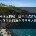 秀人网深度揭秘：猛料风波背后，当事人在后台的角色异常令人意外
