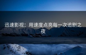 迅速影视：用速度点亮每一次追剧之夜