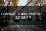 CF原创视频：用真实与热情点亮CF玩家的观影清单