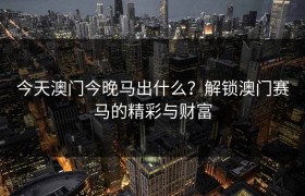 今天澳门今晚马出什么？解锁澳门赛马的精彩与财富
