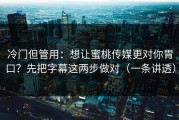 冷门但管用：想让蜜桃传媒更对你胃口？先把字幕这两步做对（一条讲透）