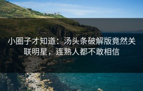 小圈子才知道：汤头条破解版竟然关联明星，连熟人都不敢相信