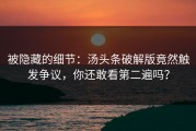 被隐藏的细节：汤头条破解版竟然触发争议，你还敢看第二遍吗？