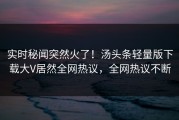实时秘闻突然火了！汤头条轻量版下载大V居然全网热议，全网热议不断
