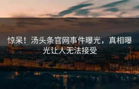 惊呆！汤头条官网事件曝光，真相曝光让人无法接受