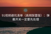 91视频避坑清单（高频踩雷版）：弹幕开关一定要先处理