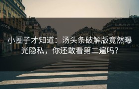 小圈子才知道：汤头条破解版竟然曝光隐私，你还敢看第二遍吗？