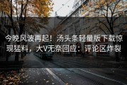 今晚风波再起！汤头条轻量版下载惊现猛料，大V无奈回应：评论区炸裂