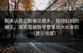 我承认我之前偏见很大，我对91网的偏见，其实是被账号登录放大出来的（建议收藏）