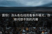 震惊！汤头条在线观看事件曝光，你绝对想不到的内幕